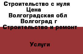 Строительство с нуля  › Цена ­ 1 - Волгоградская обл., Волгоград г. Строительство и ремонт » Услуги   . Волгоградская обл.,Волгоград г.